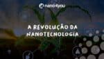 Imagem promocional da marca Nano4you com o título "A Revolução da Nanotecnologia" ao centro. Ao fundo, uma plantação ao pôr do sol com uma representação gráfica de uma planta formada por linhas e polígonos, simbolizando inovação tecnológica. Elementos gráficos relacionados à agricultura e ciência aparecem conectados ao redor, indicando o uso de nanotecnologia no campo. O logotipo da Nano4you está posicionado na parte superior da imagem.