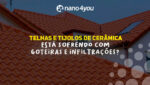 Telhado de uma casa com telhas cerâmicas alaranjadas e texto em destaque: “Telhas e Tijolos de Cerâmica — Está sofrendo com goteiras e infiltrações?”, com logo da Nano4you no topo.