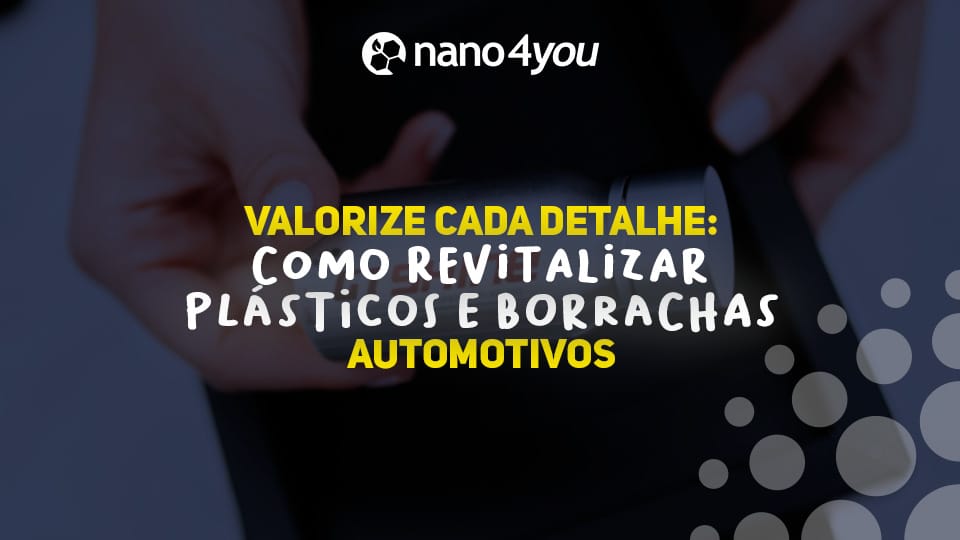 Pessoa segurando um frasco de revitalizador automotivo com a logo da nano4you ao topo. No centro, em destaque, o texto: "Valorize cada detalhe: como revitalizar plásticos e borrachas automotivos.