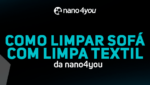 Imagem com fundo preto e azul escuro, contendo o texto “Como limpar sofá com Limpa Têxtil da nano4you” em destaque. O logo da nano4you aparece centralizado no topo da imagem.