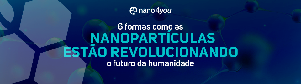 Banner da nano4you com o título “6 formas como as nanopartículas estão revolucionando o futuro da humanidade”, ilustrado com moléculas em fundo azul tecnológico.