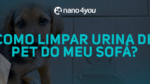Filhote de cachorro sentado no chão ao lado de uma poça de urina com a pergunta em destaque: "Como limpar urina de pet do meu sofá?", sobre fundo escuro com o logo da nano4you.