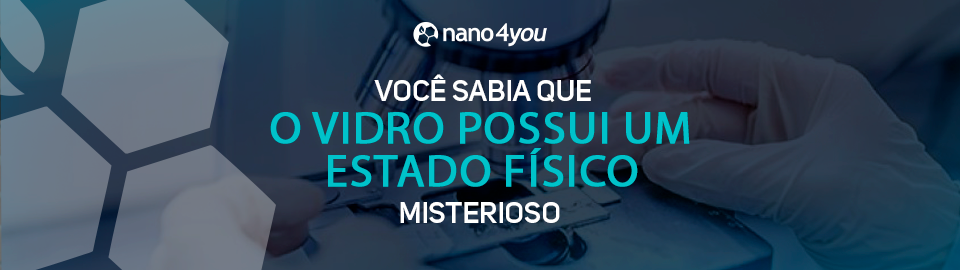 Banner educativo da nano4you com o tema “Você sabia que o vidro possui um estado físico misterioso?”, destacando curiosidades científicas sobre materiais.